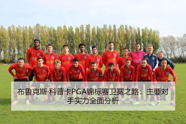 布鲁克斯·科普卡PGA锦标赛卫冕之路：主要对手实力全面分析